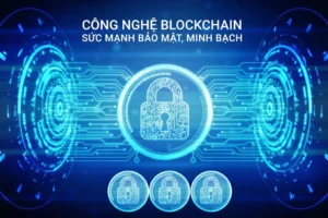 Công nghệ Blockchain, sức mạnh bảo mật và minh bạch.